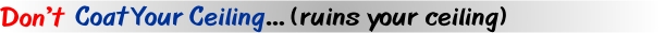 Don't coat your Ceilings it will ruin your ceiling.